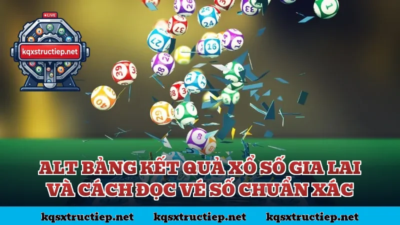 Alt bảng kết quả xổ số Gia Lai và cách đọc vé số chuẩn xác