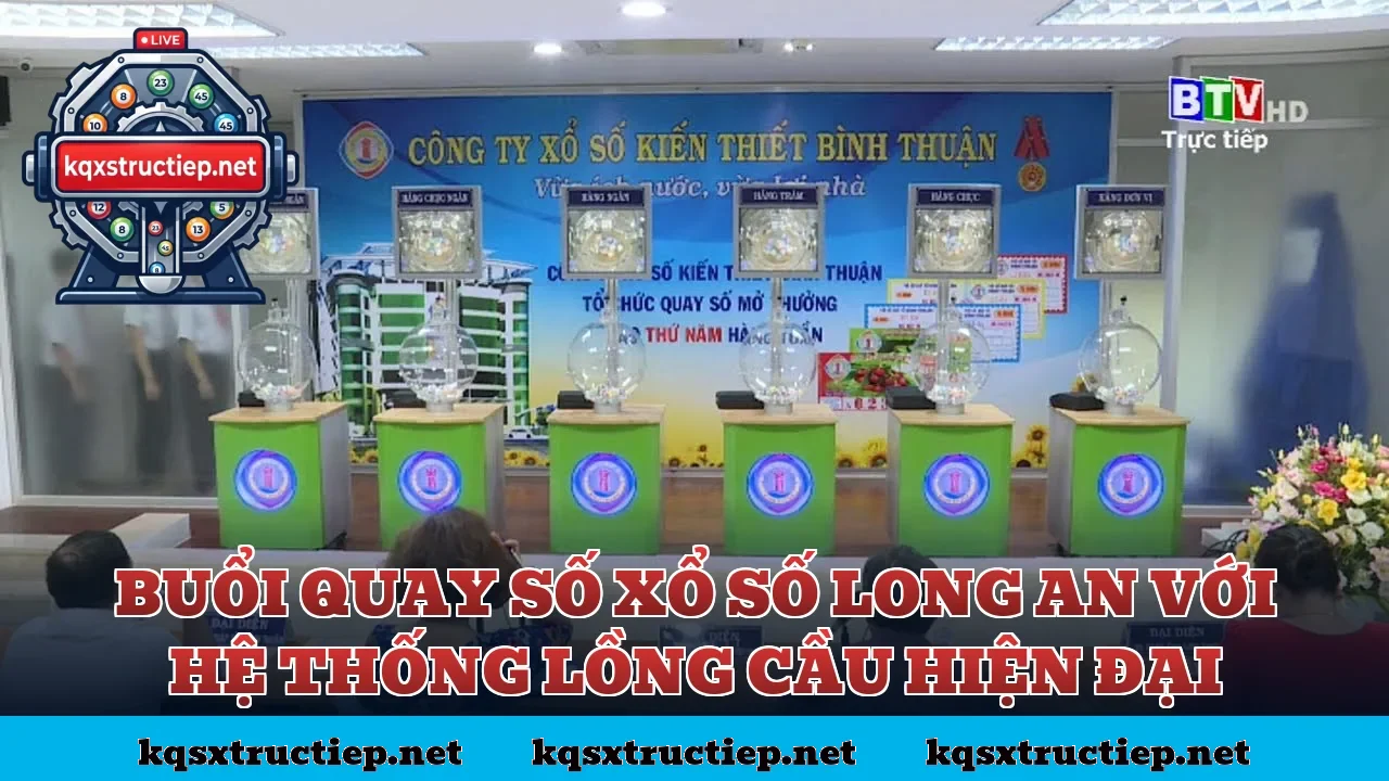 Buổi quay số xổ số Long An với hệ thống lồng cầu hiện đại