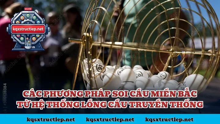Các phương pháp soi cầu miền Bắc từ hệ thống lồng cầu truyền thống