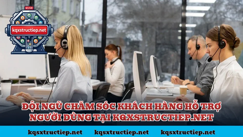 Đội ngũ chăm sóc khách hàng hỗ trợ người dùng tại kqxstructiep.net