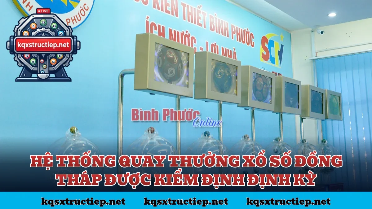 Hệ thống quay thưởng xổ số Đồng Tháp được kiểm định định kỳ