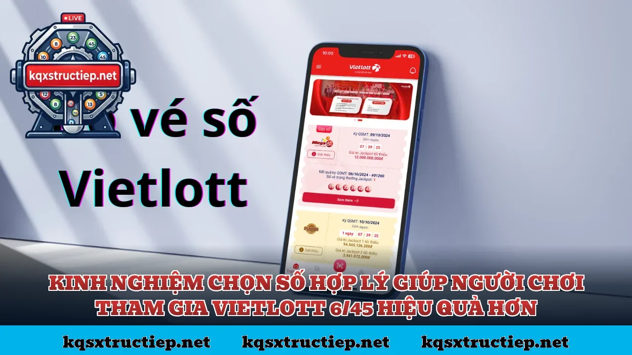 Kinh nghiệm chọn số hợp lý giúp người chơi tham gia Vietlott 6/45 hiệu quả hơn