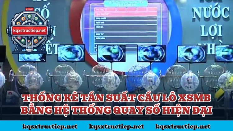 Thống kê tần suất cầu lô XSMB bằng hệ thống quay số hiện đại