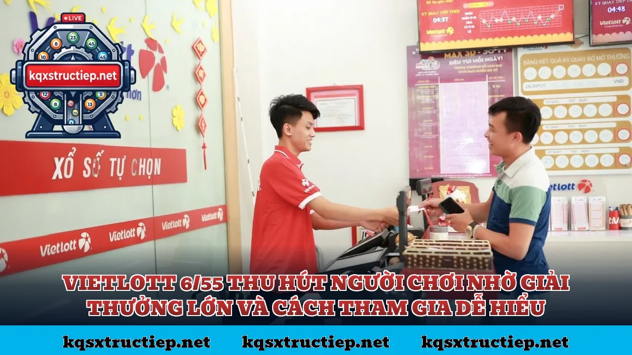 Vietlott 6/55 thu hút người chơi nhờ giải thưởng lớn và cách tham gia dễ hiểu