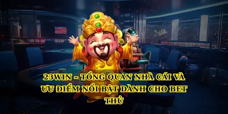 23win – Tổng quan nhà cái và ưu điểm nổi bật dành cho bet thủ