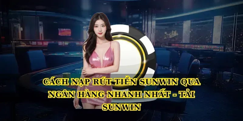 cach-nap-rut-tien-sunwin-qua-ngan-hang-nhanh-nhat-tai-sunwin