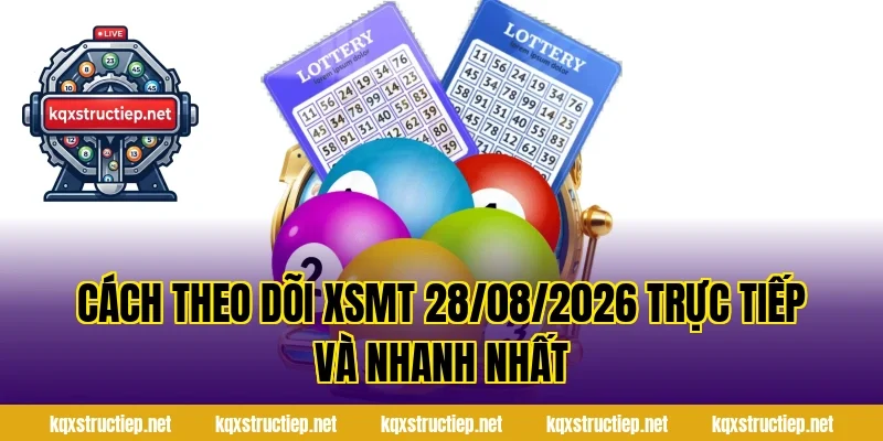 Cách theo dõi XSMT 28/08/2026 trực tiếp và nhanh nhất