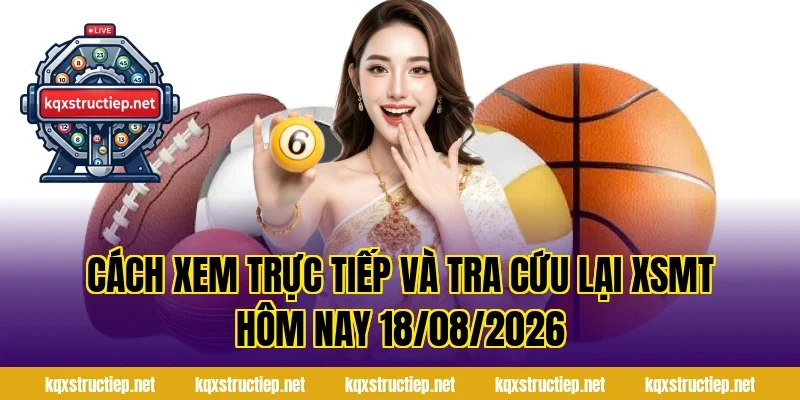 Cách xem trực tiếp và tra cứu lại XSMT Hôm Nay 18/08/2026
