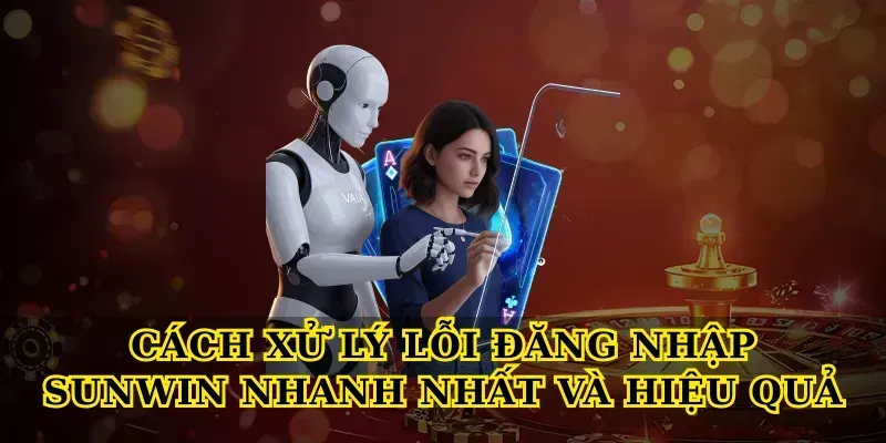 Cách xử lý lỗi đăng nhập Sunwin nhanh nhất và hiệu quả