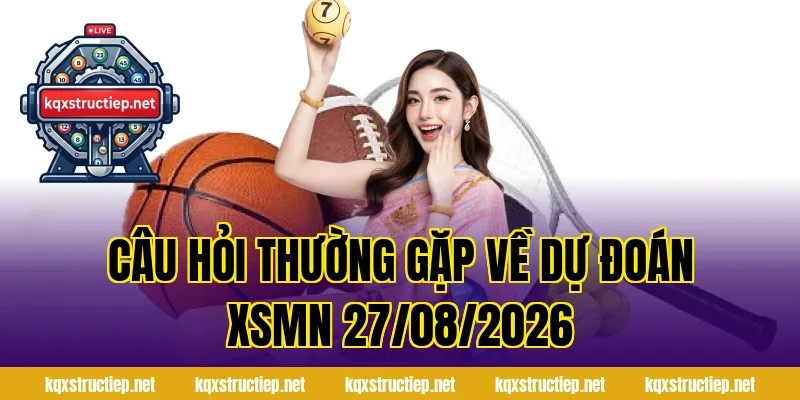 Câu hỏi thường gặp về Dự đoán XSMN 27/08/2026