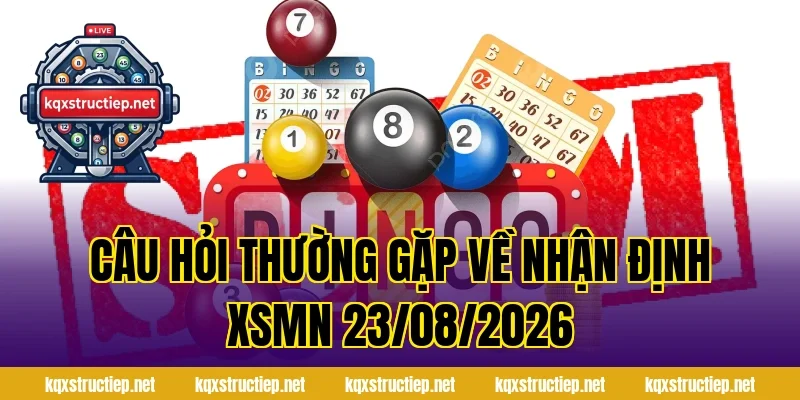 Câu Hỏi Thường Gặp Về Nhận Định XSMN 23/08/2026