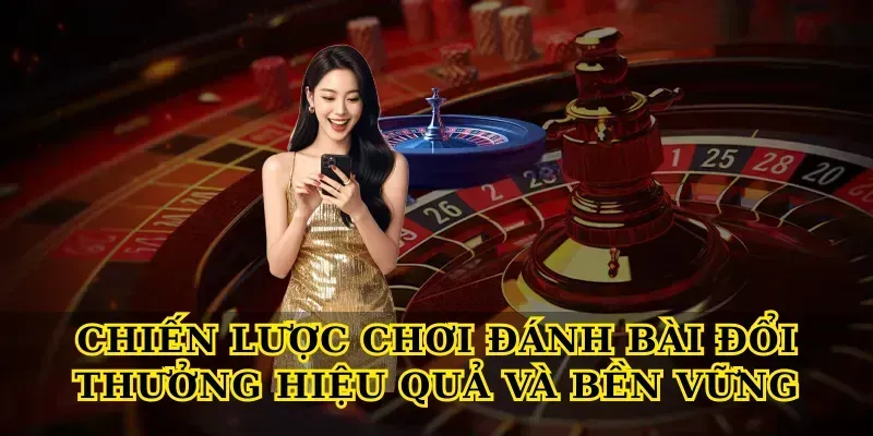 Chiến Lược Chơi Đánh Bài Đổi Thưởng Hiệu Quả Và Bền Vững