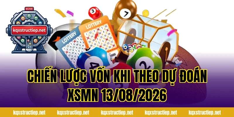 Chiến lược vốn khi theo Dự Đoán XSMN 13/08/2026