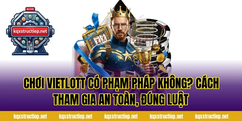 Chơi Vietlott Có Phạm Pháp Không? Cách Tham Gia An Toàn, Đúng Luật
