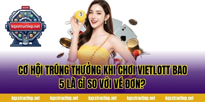 Cơ Hội Trúng Thưởng Khi Chơi Vietlott Bao 5 Là Gì So Với Vé Đơn?