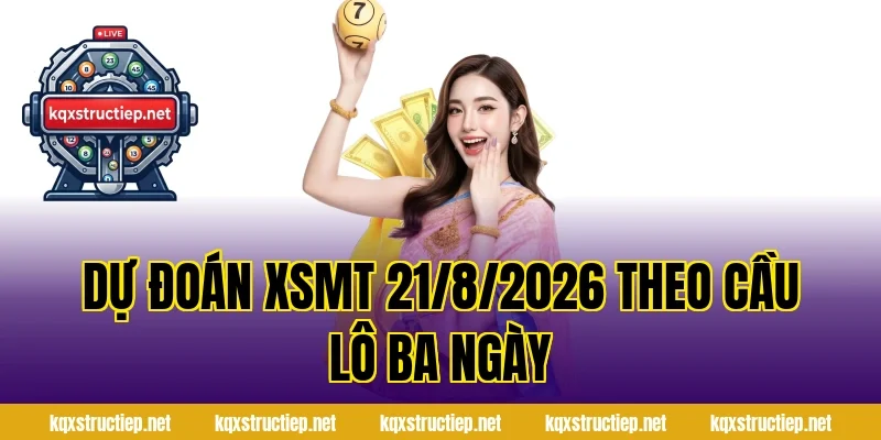 Dự Đoán XSMT 21/8/2026 Theo Cầu Lô Ba Ngày