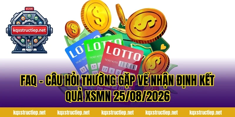FAQ – Câu Hỏi Thường Gặp Về Nhận Định Kết Quả XSMN 25/08/2026