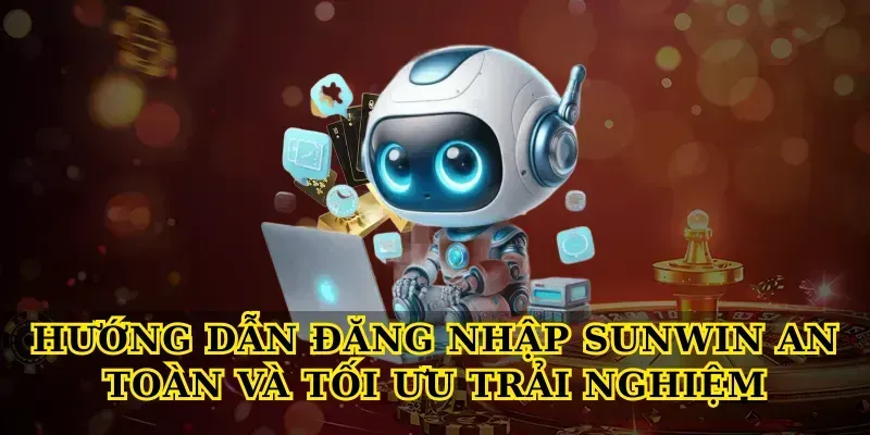 Hướng dẫn đăng nhập Sunwin an toàn và tối ưu trải nghiệm
