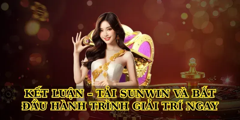 Kết Luận – Tải Sunwin Và Bắt Đầu Hành Trình Giải Trí Ngay