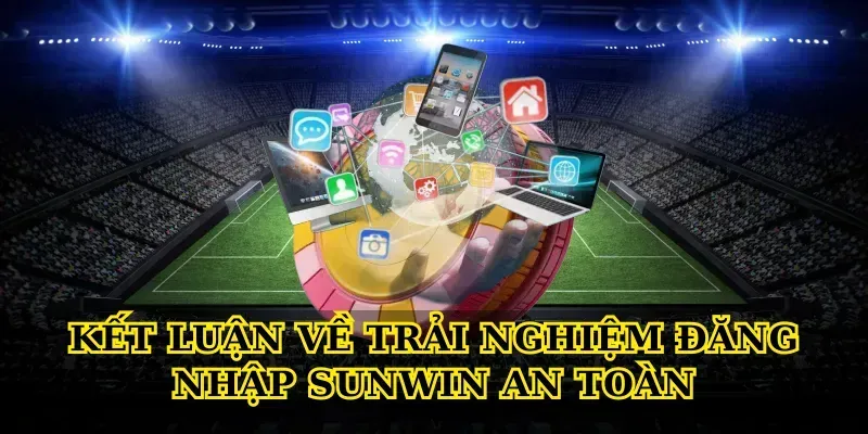 Kết luận về trải nghiệm đăng nhập Sunwin an toàn