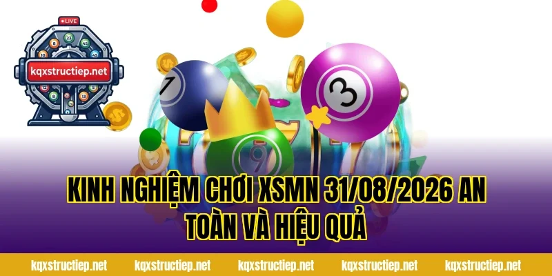 Kinh nghiệm chơi XSMN 31/08/2026 an toàn và hiệu quả