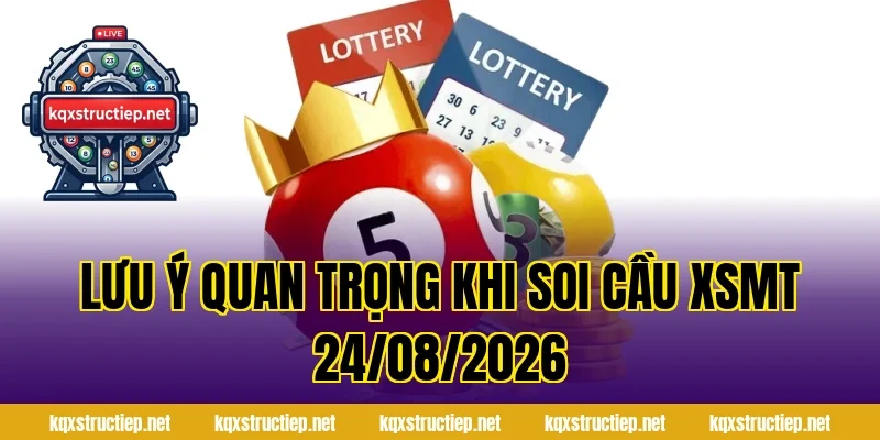 Lưu ý quan trọng khi Soi Cầu XSMT 24/08/2026
