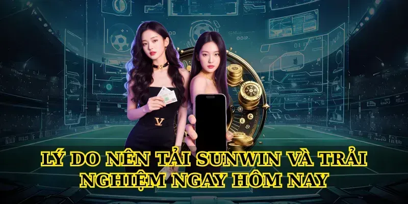 Lý Do Nên Tải Sunwin Và Trải Nghiệm Ngay Hôm Nay
