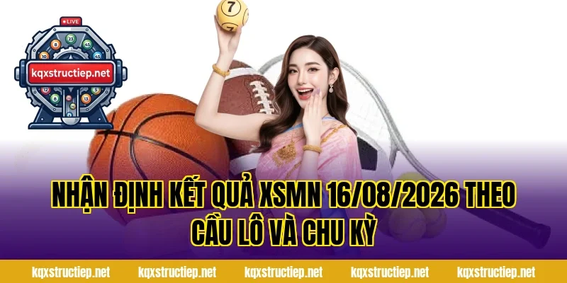 Nhận Định Kết Quả XSMN 16/08/2026 theo cầu lô và chu kỳ