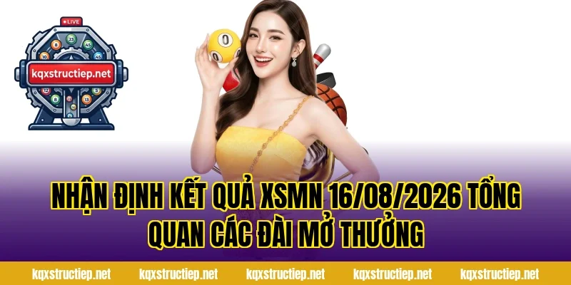 Nhận Định Kết Quả XSMN 16/08/2026 tổng quan các đài mở thưởng