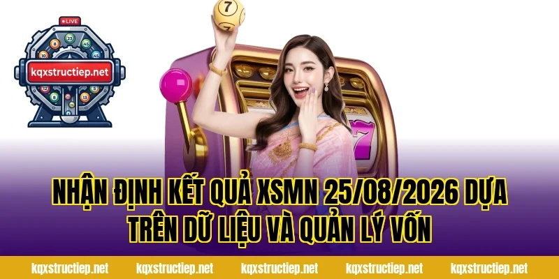 Nhận Định Kết Quả XSMN 25/08/2026 dựa trên dữ liệu và quản lý vốn