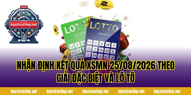 Nhận Định Kết Quả XSMN 25/08/2026 theo giải đặc biệt và lô tô