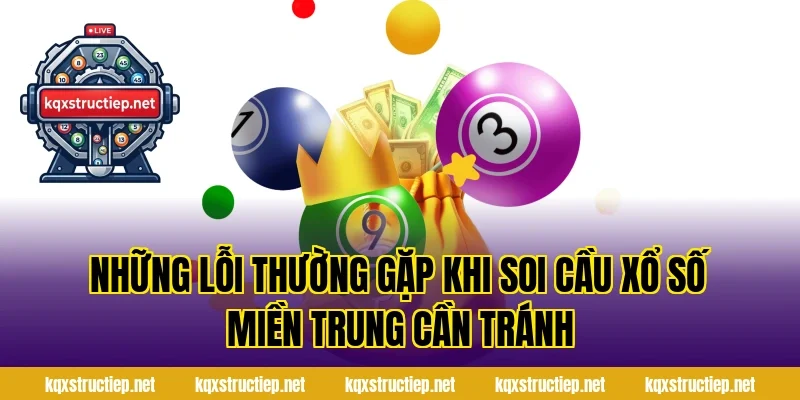 Những Lỗi Thường Gặp Khi Soi Cầu Xổ Số Miền Trung Cần Tránh