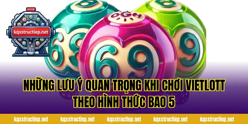 Những Lưu Ý Quan Trọng Khi Chơi Vietlott Theo Hình Thức Bao 5