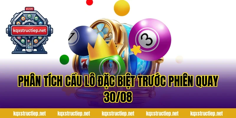 Phân Tích Cầu Lô Đặc Biệt Trước Phiên Quay 30/08