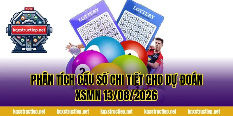Phân tích cầu số chi tiết cho Dự Đoán XSMN 13/08/2026