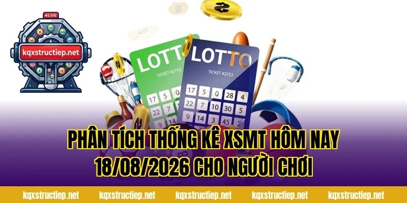 Phân tích thống kê XSMT Hôm Nay 18/08/2026 cho người chơi