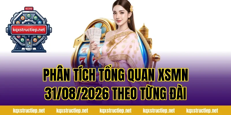 Phân tích tổng quan XSMN 31/08/2026 theo từng đài