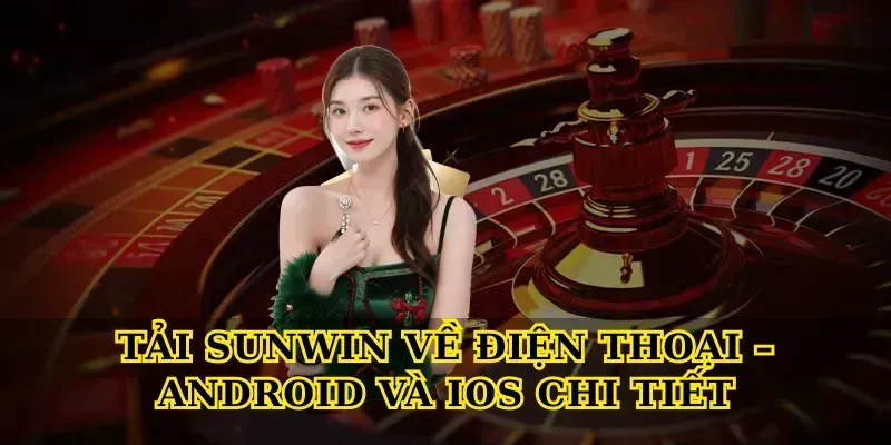 Tải Sunwin Về Điện Thoại – Android Và iOS Chi Tiết