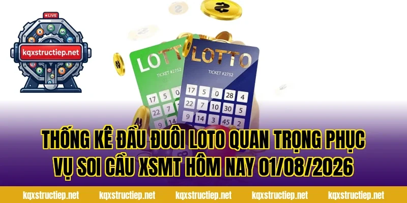 Thống Kê Đầu Đuôi Loto Quan Trọng Phục Vụ Soi Cầu XSMT Hôm Nay 01/08/2026