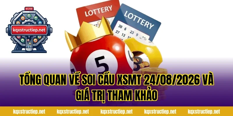 Tổng quan về Soi Cầu XSMT 24/08/2026 và giá trị tham khảo