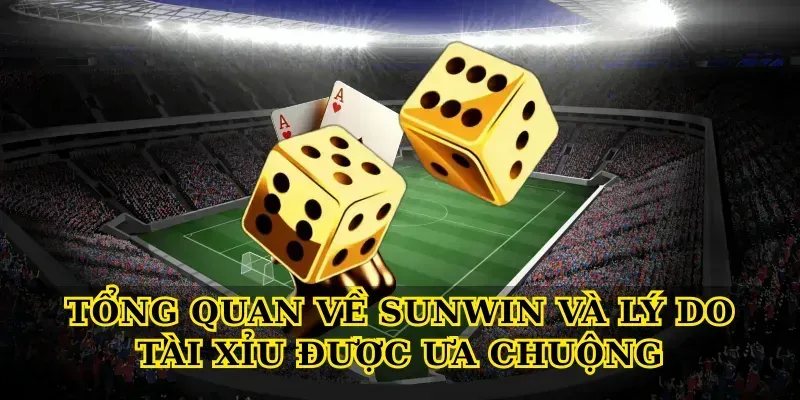 Tổng quan về Sunwin và lý do tài xỉu được ưa chuộng